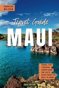 Maui Travel Guide 2023: Your Comprehensive Companion for Unveiling Hidden Gems, Planning Itineraries, Exploring Culture, and Creating Lasting Memories