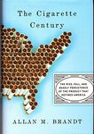 Cigarette Century: The Rise, Fall, and Deadly Persistence of the Product That Defined America