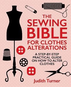 The Sewing Bible for Clothes Alterations: A Step-By-Step Practical Guide on How to Alter Clothes