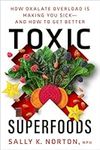 Toxic Superfoods: How Oxalate Overload Is Making You Sick--and How to Get Better: The Hidden Toxin in 'Superfoods' That's Making You Sick--and How to Feel Better