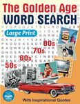 The Golden Age Word Search Large Print: Relaxing Retro Word Search Book for Adults and Seniors Memorable Events from The Amazing 50s, 60s, 70s, and 80s Big Font Word Find Puzzles with Inspirational Quotes