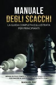 MANUALE DEGLI SCACCHI: La guida completa e illustrata per principianti: le migliori tattiche e strategie per vincere al gioco più bello di tutti i tempi