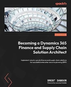 Becoming a Dynamics 365 Finance and Supply Chain Solution Architect: Implement industry-grade finance and supply chain solutions for successful enterprise resource planning (ERP)