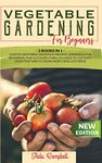 Vegetable Gardening for Beginners: 2 BOOKS IN 1: Starter Vegetable Gardens & Organic Gardening for Beginners. Find Out Everything You Need to Cultivate Your Fruit and to Grow More Using Less Space