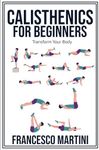 Calisthenics for Beginners: Transform Your Body: Learn to perform simple free-body exercises at home, gain muscle mass and lose weight easily!