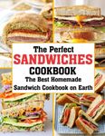 THE PERFECT SANDWICHES COOKBOOK: The Best Homemade Sandwich Cookbook on Earth