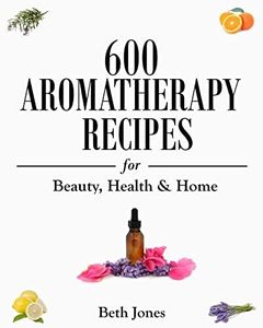 600 Aromatherapy Recipes for Beauty, Health & Home