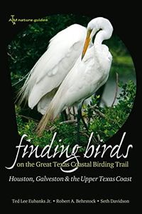 Finding Birds on the Great Texas Coastal Birding Trail: Houston, Galveston, and the Upper Texas Coast (Volume 12) (Gulf Coast Books, sponsored by Texas A&M University-Corpus Christi)