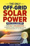 THE ONLY OFF-GRID SOLAR POWER BOOK YOU’LL EVER NEED: From Idea to Implementation – a Beginner's Guide to Renewable Energy and Sustainability For Any Budget