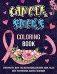 Cancer Sucks Coloring Book: Stay Positive With This Motivational Coloring Book, Filled With Inspirational Quotes With For Women