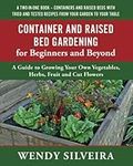 Container and Raised Bed Gardening for Beginners and Beyond: A Guide to Growing Your Own Vegetables, Herbs, Fruit and Cut Flowers (Raised Bed and ... for Beginner and Advanced Gardeners)