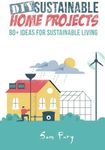 DIY Sustainable Home Projects: 80+ Ideas for Sustainable Living: 1