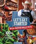 Let's Get Started with Pepper Belly Pete: 100+ Recipes from a Texas TikTok Cowboy