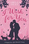 I Wish for You: A Happily Ever After Romantic Comedy