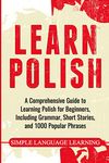 Learn Polish: A Comprehensive Guide to Learning Polish for Beginners, Including Grammar, Short Stories and 1000 Popular Phrases