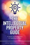 The Intellectual Property Guide: IP Literacy and Strategy Basics for Supporting Innovation