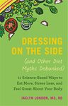 Dressing on the Side (and Other Diet Myths Debunked): 11 Science-Based Ways to Eat More, Stress Less, and Feel Great about Your Body (2019)