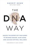 The DNA Way: Unlock the Secrets of Your Genes to Reverse Disease, Slow Aging, and Achieve Optimal Wellness