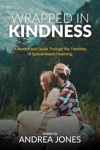 Wrapped In Kindness: A Memoir and Guide Through The Trenches of Special Needs Parenting