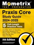 Praxis Core Study Guide 2024-2025: 5 Full-Length Practice Tests, Academic Skills for Educators Secrets for Reading 5713, Writing 5723, and Math 5733 with Step-by-Step Video Tutorials: [5th Edition]