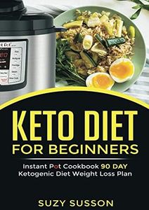 Keto Diet for Beginners: Instant Pot Cookbook 90 Day Ketogenic Diet Weight Loss Plan