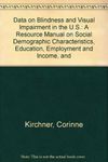 Data on Blindness and Visual Impairment in the U.S.: A Resource Manual on Social Demographic Characteristics, Education, Employment and Income, and