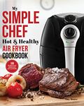 My Simple Chef Hot & Healthy Air Fryer Cookbook: 100 Delicious Oil-Free Cooking Recipes With Illustrations (Culinary Air Fryers Book 3)