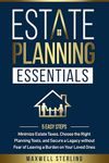 ESTATE PLANNING ESSENTIALS: 5 EASY STEPS TO MINIMIZE ESTATE TAXES, CHOOSE THE RIGHT PLANNING TOOLS, AND SECURE A LEGACY WITHOUT FEAR OF LEAVING A BURDEN ON YOUR LOVED ONES