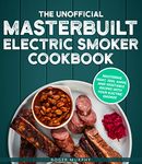 The Unofficial Masterbuilt Electric Smoker Cookbook: Mastering Meat, Fish, Game, and Vegetable Recipes with Your Electric Smoker