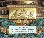 the art of thomas chippendale master furniture maker