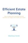 Efficient Estate Planning: How to reduce your inheritance tax bill, maximise your legacy and simplify your estate