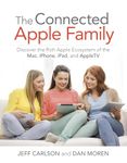 Connected Apple Family, The: Discover the Rich Apple Ecosystem of the Mac, iPhone, iPad, and Apple TV