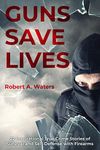 Guns Save Lives: 22 Inspirational True Crime Stories of Survival and Self-Defense with Firearms