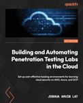 Building and Automating Penetration Testing Labs in the Cloud: Set up cost-effective hacking environments for learning cloud security on AWS, Azure, and GCP