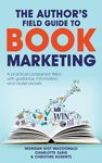 The Author’s Field Guide to Book Marketing: A Practical Companion Filled with the Guidance, Information, and Insider Secrets