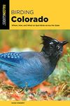 Birding Colorado: Where, How, and When to Spot Birds across the State, Second Edition (Birding Series)