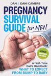 Pregnancy Survival Guide for Men: A First-Time Dad's Handbook: What to Expect from Bump to Baby. Confidently Navigate the Emotional Rollercoaster of Fatherhood and Thrive as a Supportive Partner