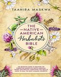 The Native American Herbalist's Bible: 3 in 1. The Perfect Guide to Discover All the Secrets of the Native American. Theory and Practice. Everything you Need to Know to Heal the Most Common Ailments