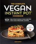 The Complete Vegan Instant Pot Cookbook: 101 Delicious Whole-Food Recipes for your Pressure Cooker