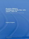 Russian Military Intelligence in the War with Japan, 1904-05: Secret Operations on Land and at Sea (Routledge Studies in the History of Russia and Eastern Europe)