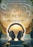 UNLOCKING THE HIDDEN POWERS OF SOUND HEALING: Discover The 10 Secrets They Never Told You (Energy Healing Books)