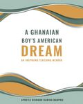 A Ghanaian Boy's Dream: An Inspiring Teaching Memoir