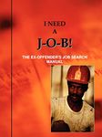 I Need A J-O-B! the Ex-Offender's Job Search Manual