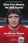 Give it to Moore, He Will Score! The Authorised Biography of Ian Storey-Moore, The Man Clough Couldn’t Buy