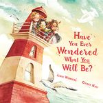 Have You Ever Wondered What You Will Be?: Uplifting Picture Book of Wit and Wisdom Inspires Readers and Graduates Young and Old