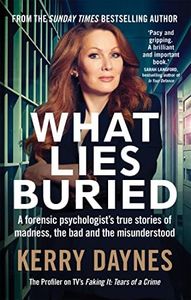 What Lies Buried: A forensic psychologist's true stories of madness, the bad and the misunderstood