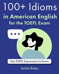 100+ Idioms in American English for the TOEFL Exam: Key TOEFL Expressions to Know