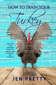 How To Train Your Turkey: Pro Tips For Raising Healthy, Happy, and Friendly Pet Turkeys