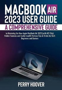 MacBook Air 2023 User Guide: A Comprehensive Guide to Mastering the New Apple MacBook Air 2023 (with M2 Chip) Hidden Features and Useful macOS Ventura Tips & Tricks for Both Beginners and Seniors