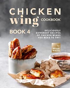 Chicken Wing Cookbook Book 4: Deliciously Different Recipes of Chicken Wings You Need to Try! (All The Chicken Wing Recipes You Need)